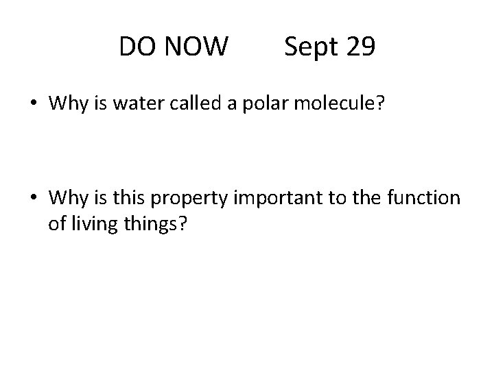 DO NOW Sept 29 • Why is water called a polar molecule? • Why