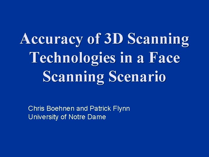 Accuracy of 3 D Scanning Technologies in a Face Scanning Scenario Chris Boehnen and Accuracy of 3 D Scanning Technologies in a Face Scanning Scenario Chris Boehnen and