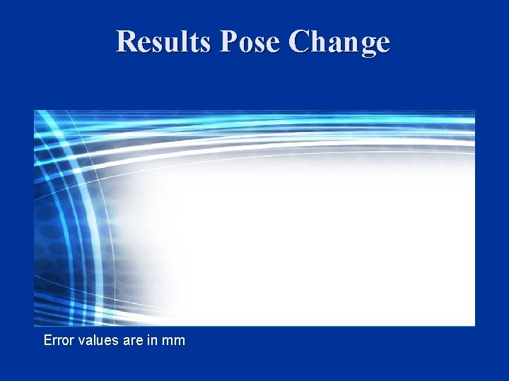 Results Pose Change Error values are in mm Results Pose Change Error values are in mm