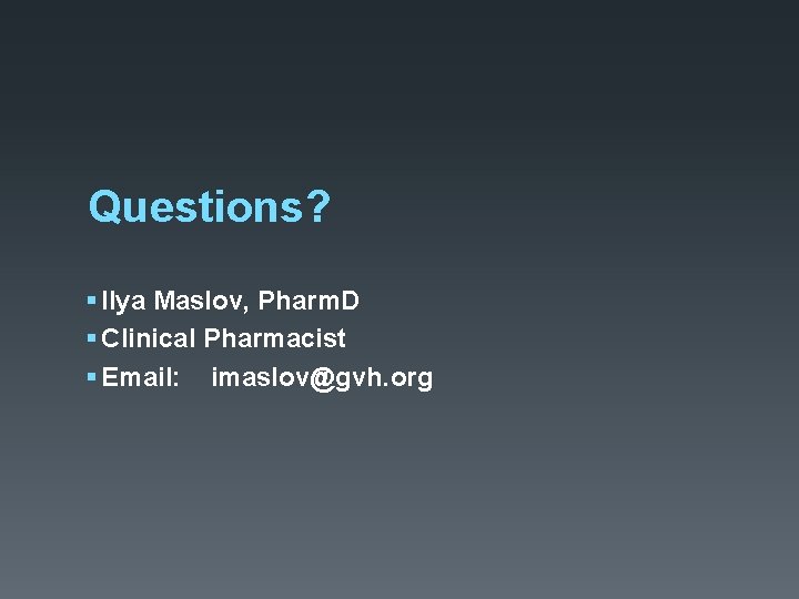 Questions? § Ilya Maslov, Pharm. D § Clinical Pharmacist § Email: imaslov@gvh. org Questions? § Ilya Maslov, Pharm. D § Clinical Pharmacist § Email: imaslov@gvh. org