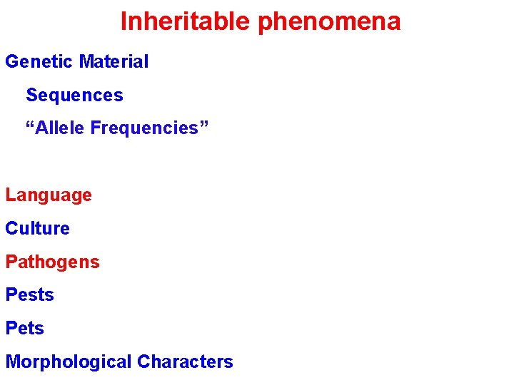 Inheritable phenomena Genetic Material Sequences “Allele Frequencies” Language Culture Pathogens Pests Pets Morphological Characters