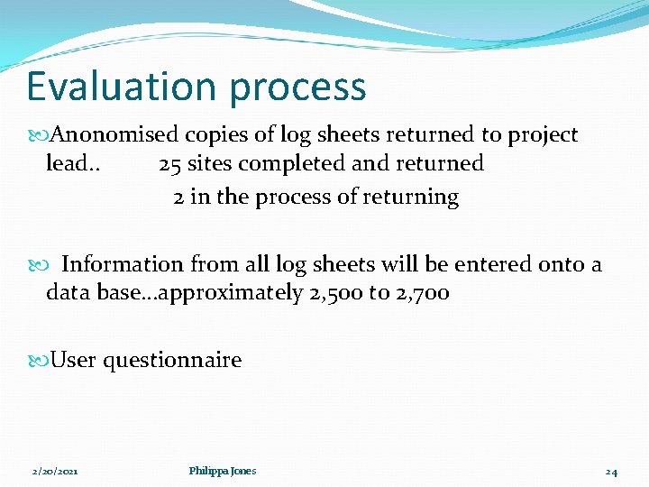 Evaluation process Anonomised copies of log sheets returned to project lead. . 25 sites Evaluation process Anonomised copies of log sheets returned to project lead. . 25 sites