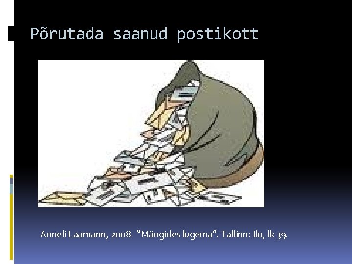 Põrutada saanud postikott Anneli Laamann, 2008. “Mängides lugema”. Tallinn: Ilo, lk 39. 