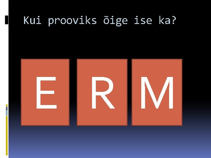 Kui prooviks õige ise ka? E R M 