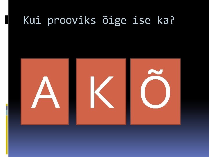 Kui prooviks õige ise ka? A K Õ 