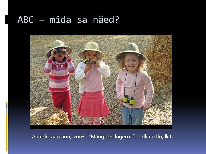 ABC – mida sa näed? Anneli Laamann, 2008. “Mängides lugema”. Tallinn: Ilo, lk 6.