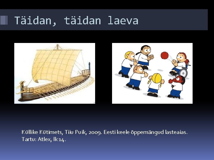Täidan, täidan laeva Küllike Kütimets, Tiiu Puik, 2009. Eesti keele õppemängud lasteaias. Tartu: Atlex,
