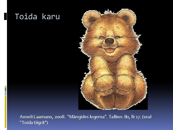 Toida karu Anneli Laamann, 2008. “Mängides lugema”. Tallinn: Ilo, lk 17. (seal “Toida tiigrit”)