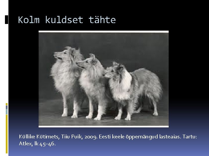 Kolm kuldset tähte Küllike Kütimets, Tiiu Puik, 2009. Eesti keele õppemängud lasteaias. Tartu: Atlex,