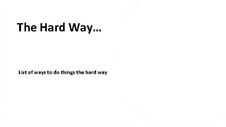 The Hard Way… List of ways to do things the hard way 