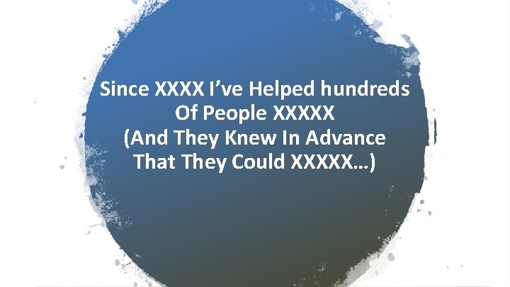 Since XXXX I’ve Helped hundreds Of People XXXXX (And They Knew In Advance That