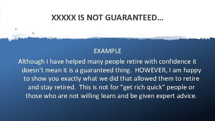XXXXX IS NOT GUARANTEED… EXAMPLE Although I have helped many people retire with confidence