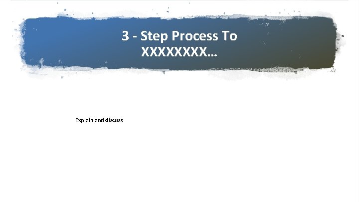 3 - Step Process To XXXX… Explain and discuss 