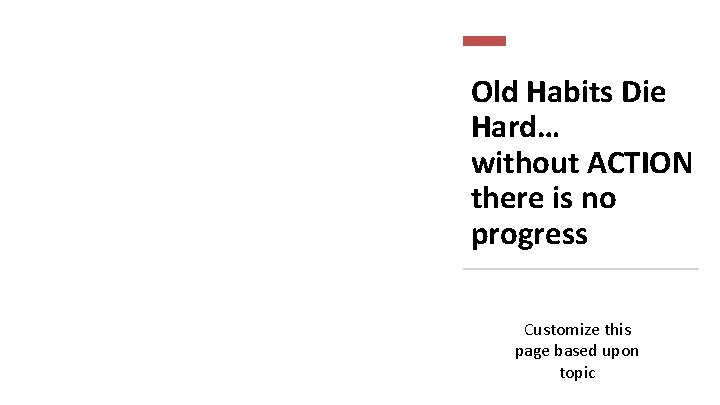 Old Habits Die Hard… without ACTION there is no progress Customize this page based