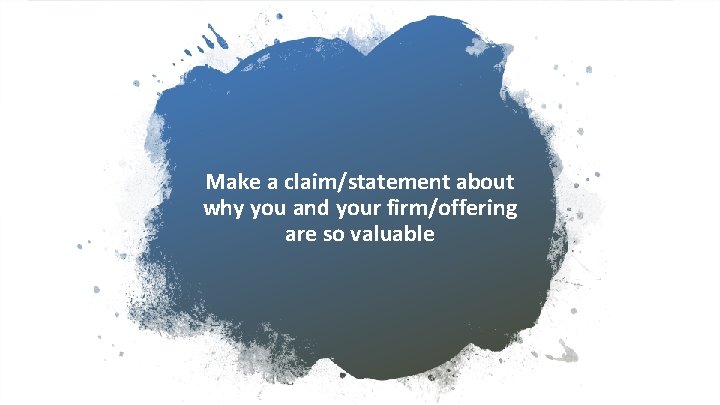 Make a claim/statement about why you and your firm/offering are so valuable 