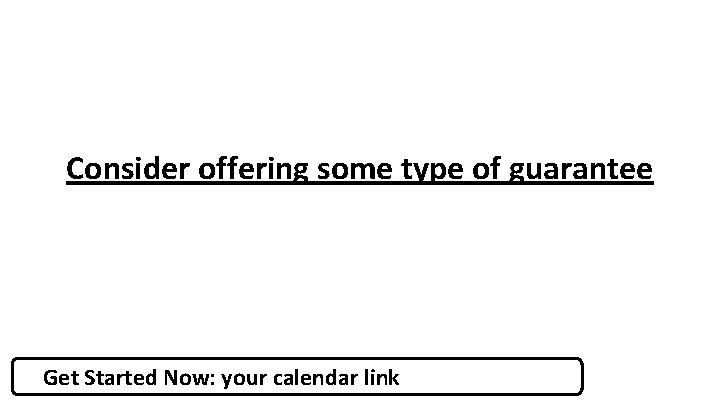 Consider offering some type of guarantee Get Started Now: your calendar link 