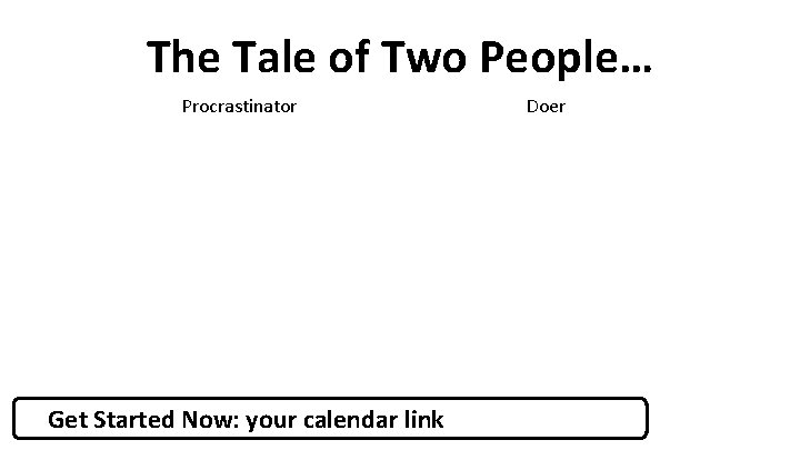 The Tale of Two People… Procrastinator Get Started Now: your calendar link Doer 