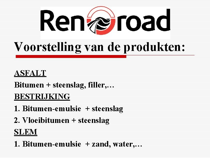 Voorstelling van de produkten: ASFALT Bitumen + steenslag, filler, … BESTRIJKING 1. Bitumen-emulsie +