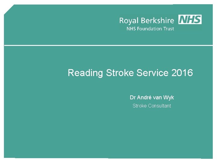 Reading Stroke Service 2016 Dr André van Wyk Stroke Consultant 