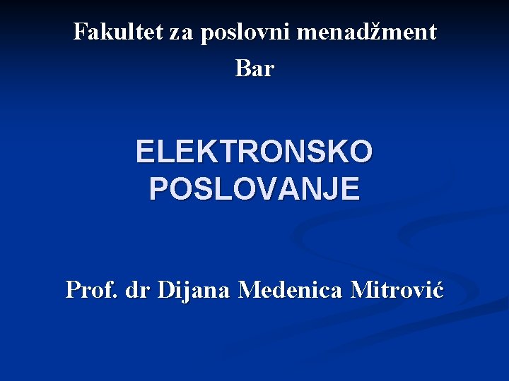 Fakultet za poslovni menadžment Bar ELEKTRONSKO POSLOVANJE Prof. dr Dijana Medenica Mitrović 