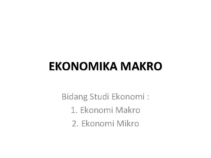 EKONOMIKA MAKRO Bidang Studi Ekonomi : 1. Ekonomi Makro 2. Ekonomi Mikro 