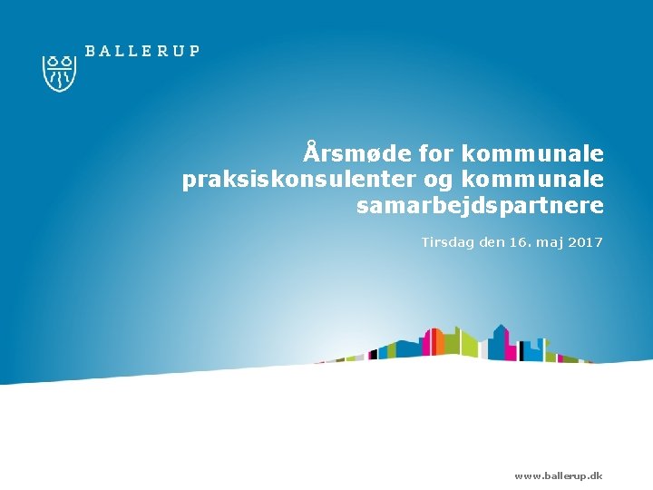 Årsmøde for kommunale praksiskonsulenter og kommunale samarbejdspartnere Tirsdag den 16. maj 2017 www. ballerup.