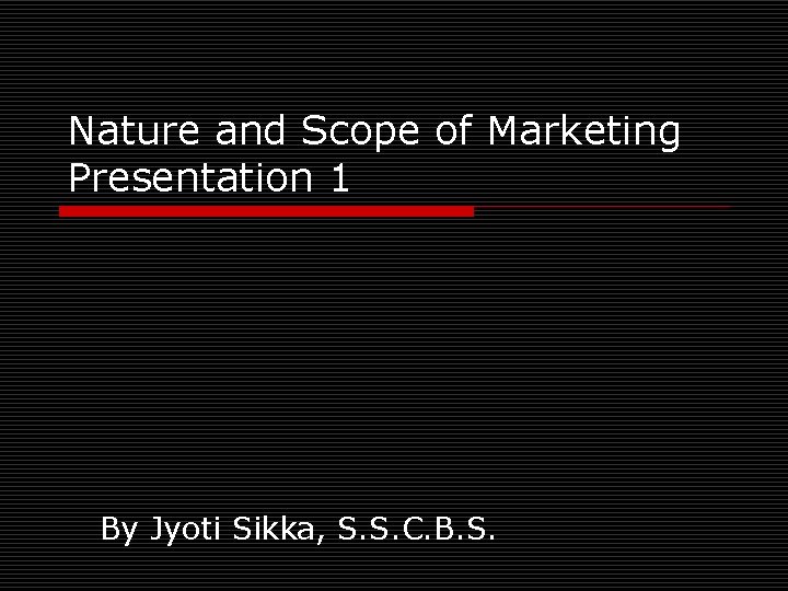 Nature and Scope of Marketing Presentation 1 By Jyoti Sikka, S. S. C. B.