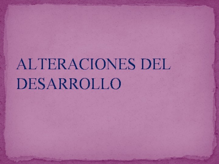 ALTERACIONES DEL DESARROLLO 