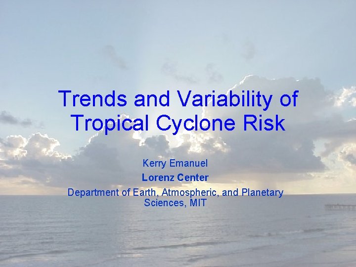 Trends and Variability of Tropical Cyclone Risk Kerry Emanuel Lorenz Center Department of Earth,