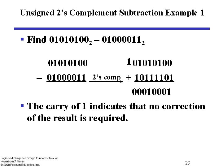 Unsigned 2’s Complement Subtraction Example 1 § Find 010101002 – 010000112 1 01010100 2’s