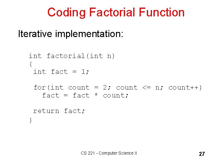 Coding Factorial Function Iterative implementation: int factorial(int n) { int fact = 1; for(int