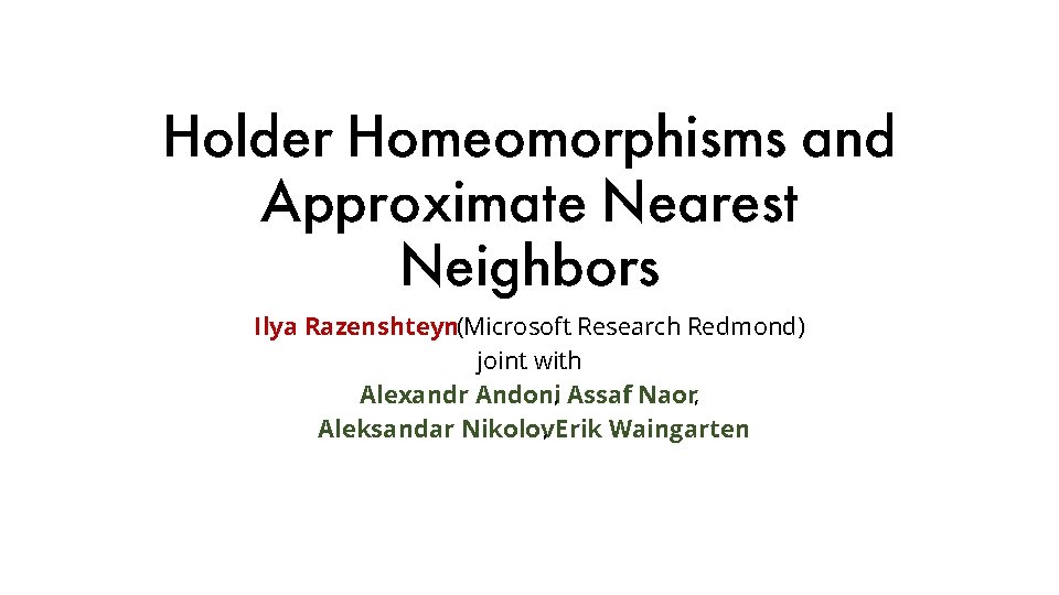 Holder Homeomorphisms and Approximate Nearest Neighbors Ilya Razenshteyn(Microsoft Research Redmond) joint with Alexandr Andoni,