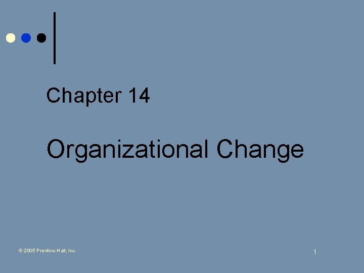 Chapter 14 Organizational Change © 2005 Prentice-Hall, Inc. 1 