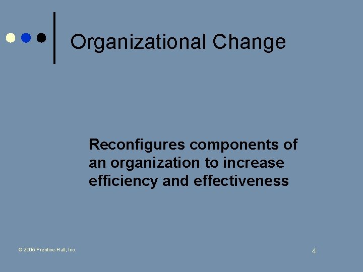 Organizational Change Reconfigures components of an organization to increase efficiency and effectiveness © 2005
