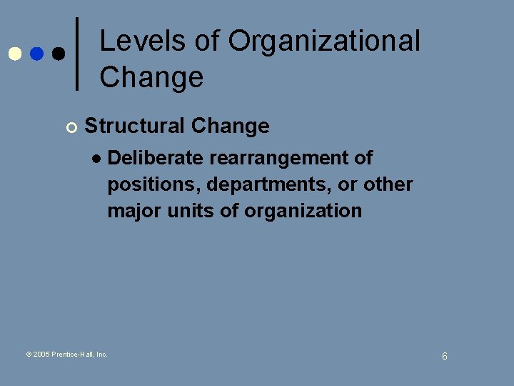 Levels of Organizational Change ¢ Structural Change l Deliberate rearrangement of positions, departments, or