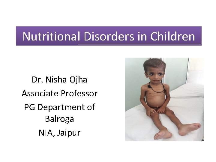 Nutritional Disorders in Children Dr. Nisha Ojha Associate Professor PG Department of Balroga NIA,