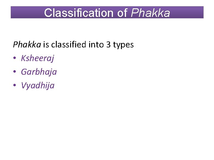 Classification of Phakka is classified into 3 types • Ksheeraj • Garbhaja • Vyadhija