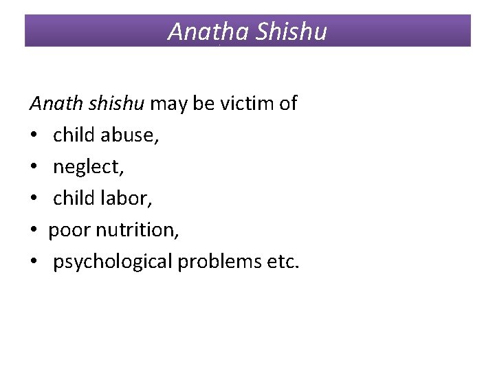 Anatha Shishu Anath shishu may be victim of • child abuse, • neglect, •