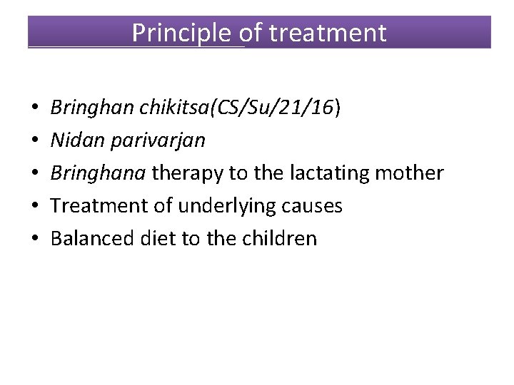 Principle of treatment • • • Bringhan chikitsa(CS/Su/21/16) Nidan parivarjan Bringhana therapy to the