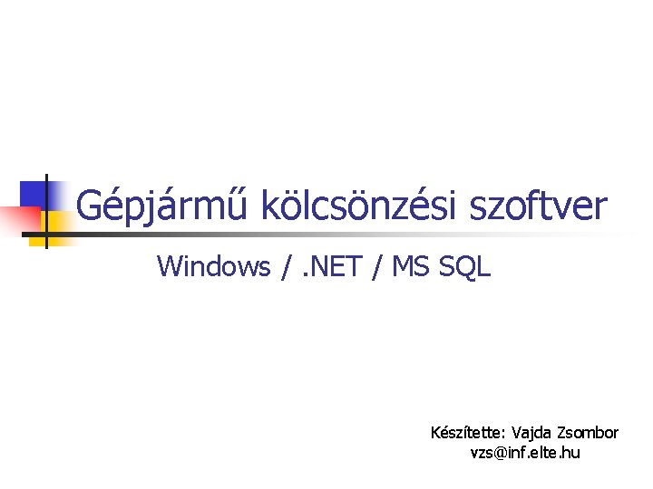 Gépjármű kölcsönzési szoftver Windows /. NET / MS SQL Készítette: Vajda Zsombor vzs@inf. elte.