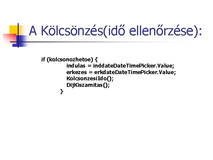 A Kölcsönzés(idő ellenőrzése): if (kolcsonozhetoe) { indulas = inddate. Date. Time. Picker. Value; erkezes