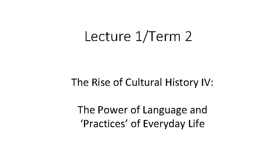 Lecture 1/Term 2 The Rise of Cultural History IV: The Power of Language and Lecture 1/Term 2 The Rise of Cultural History IV: The Power of Language and