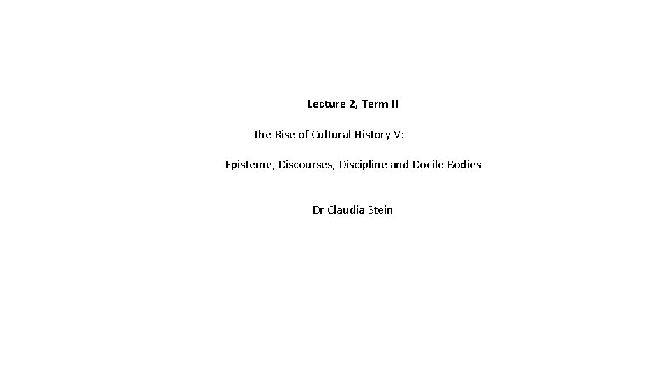 Lecture 2, Term II The Rise of Cultural History V: Episteme, Discourses, Discipline and Lecture 2, Term II The Rise of Cultural History V: Episteme, Discourses, Discipline and