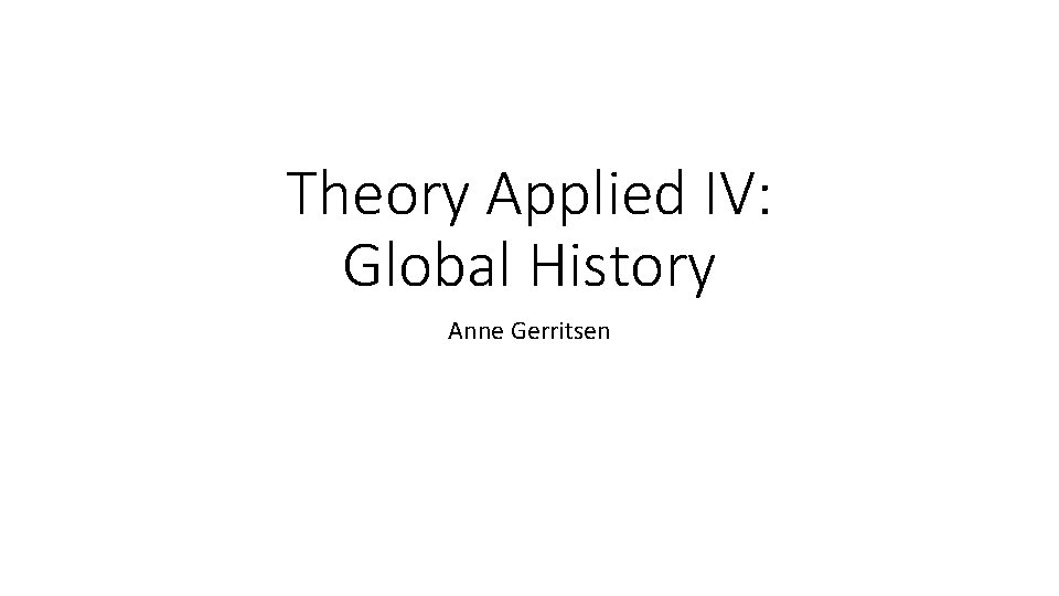 Theory Applied IV: Global History Anne Gerritsen Theory Applied IV: Global History Anne Gerritsen