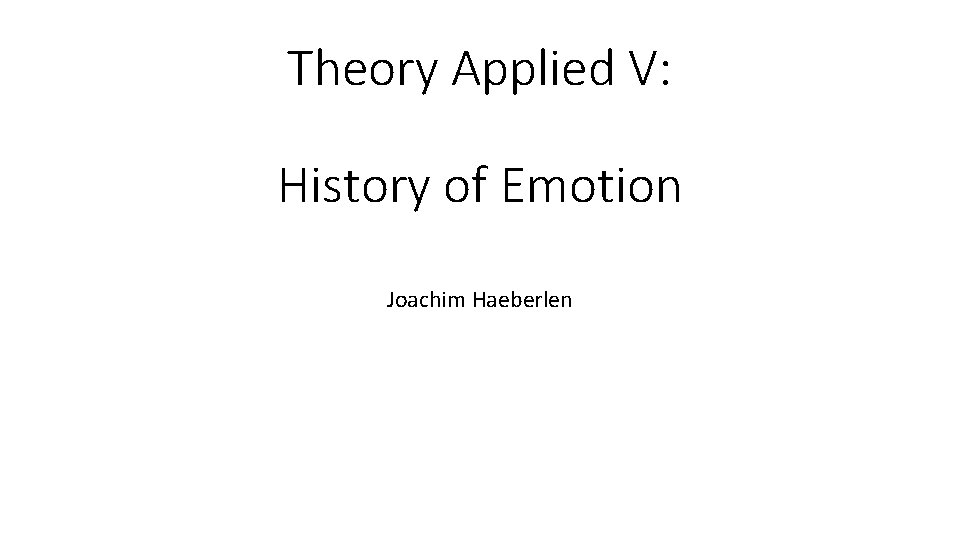Theory Applied V: History of Emotion Joachim Haeberlen Theory Applied V: History of Emotion Joachim Haeberlen