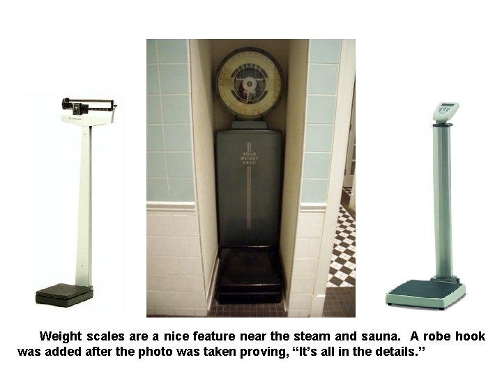 Weight scales are a nice feature near the steam and sauna. A robe hook