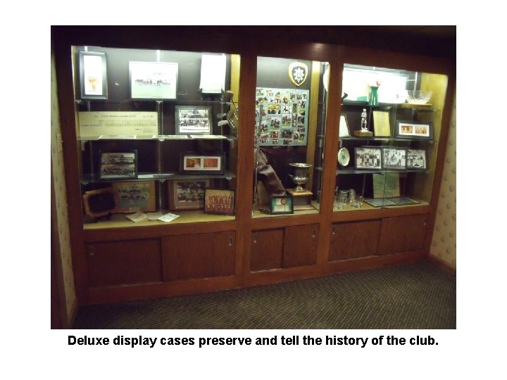 Deluxe display cases preserve and tell the history of the club. 