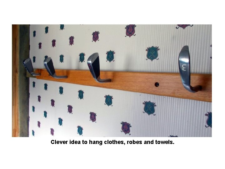 Clever idea to hang clothes, robes and towels. 