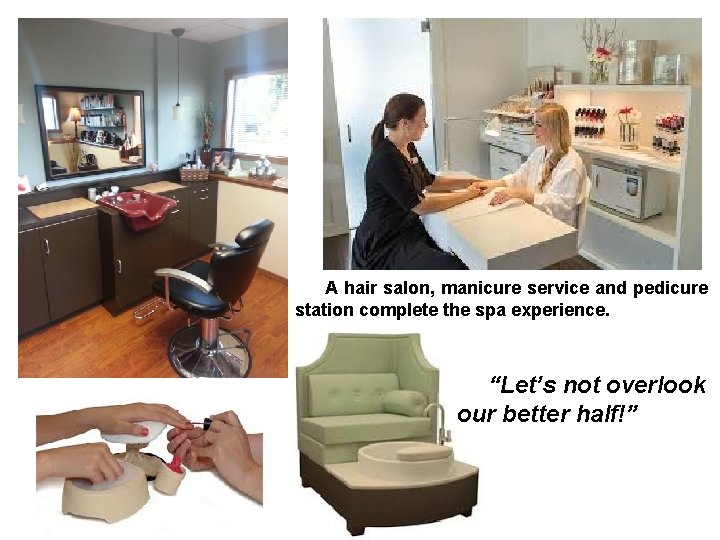 A hair salon, manicure service and pedicure station complete the spa experience. “Let’s not
