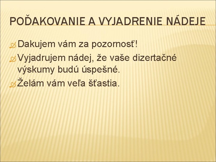 POĎAKOVANIE A VYJADRENIE NÁDEJE Dakujem vám za pozornosť! Vyjadrujem nádej, že vaše dizertačné výskumy